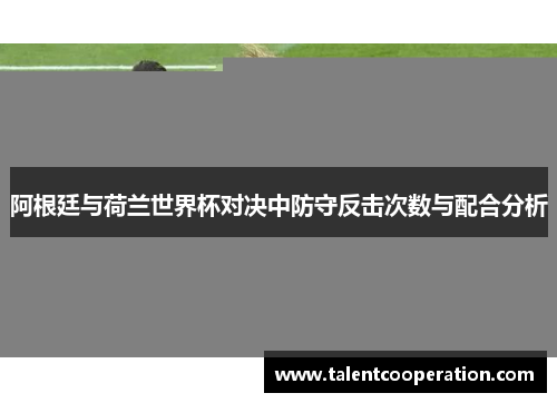 阿根廷与荷兰世界杯对决中防守反击次数与配合分析