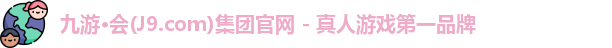 九游·会(J9.com)集团官网 - 真人游戏第一品牌